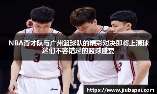 NBA奇才队与广州篮球队的精彩对决即将上演球迷们不容错过的篮球盛宴