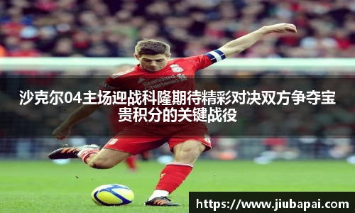 沙克尔04主场迎战科隆期待精彩对决双方争夺宝贵积分的关键战役