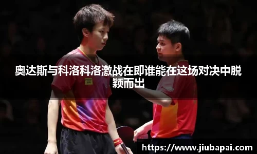 奥达斯与科洛科洛激战在即谁能在这场对决中脱颖而出